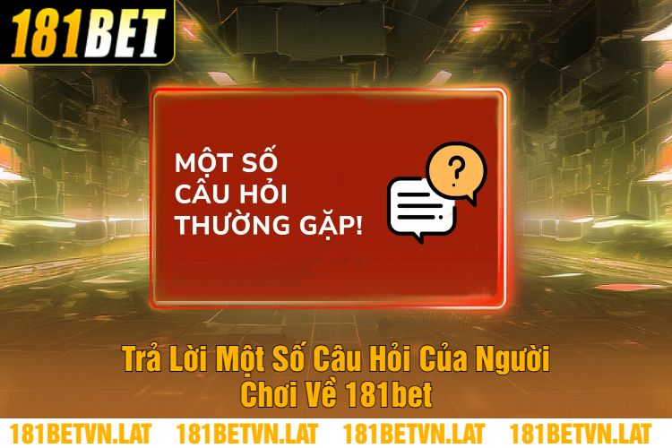 Trả Lời Một Số Câu Hỏi Của Người Chơi Về 181bet